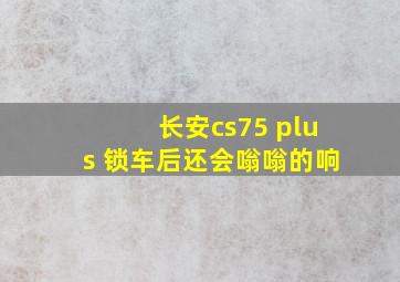 长安cs75 plus 锁车后还会嗡嗡的响